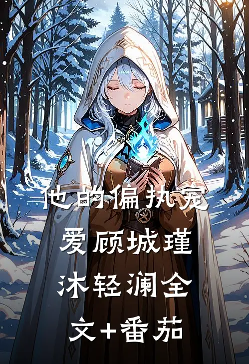 他的偏执宠爱顾城瑾沐轻澜全文+番茄
