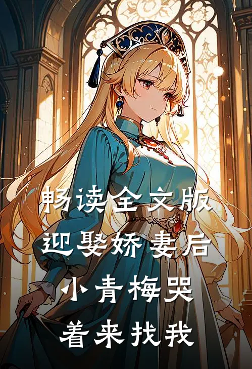 畅读全文版迎娶娇妻后，小青梅哭着来找我