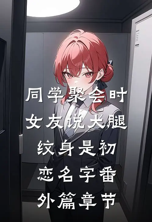 同学聚会时，女友说大腿纹身是初恋名字番外篇章节