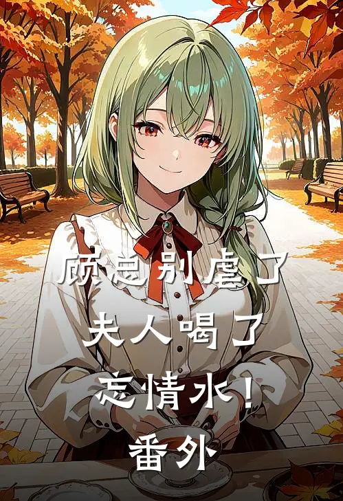 顾总别虐了，夫人喝了忘情水！番外