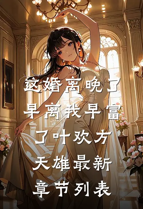 这婚离晚了，早离我早富了叶欢方天雄最新章节列表