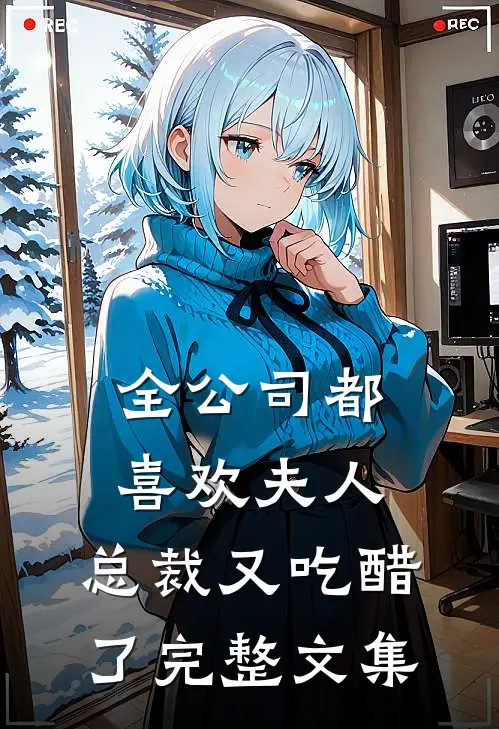 全公司都喜欢夫人，总裁又吃醋了完整文集