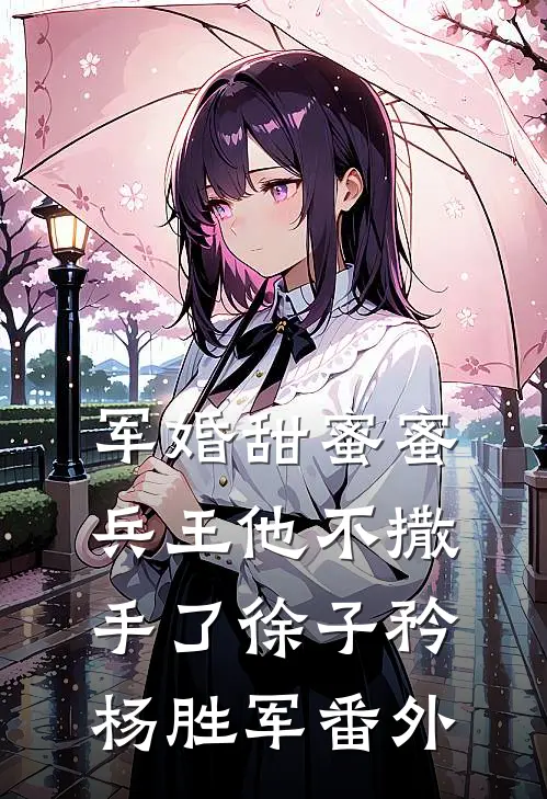 军婚甜蜜蜜，兵王他不撒手了徐子矜杨胜军番外