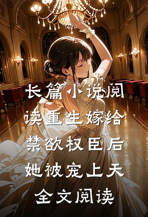长篇小说阅读重生嫁给禁欲权臣后她被宠上天全文阅读