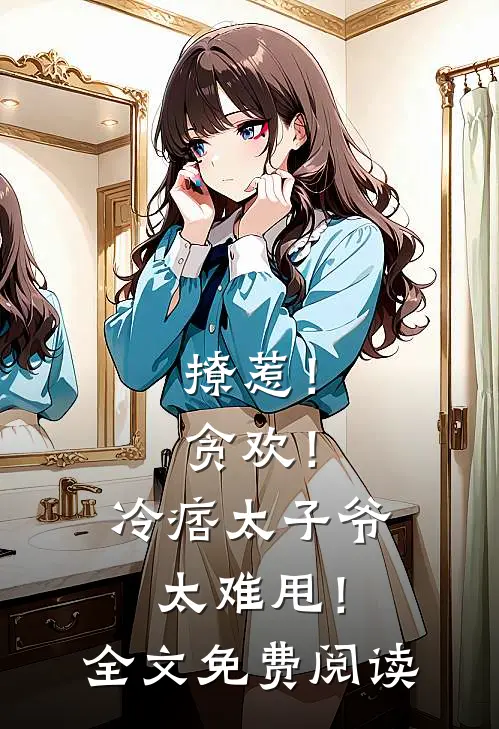 撩惹！贪欢！冷痞太子爷太难甩！全文免费阅读
