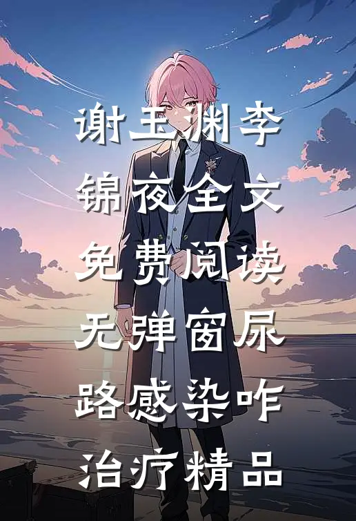 谢玉渊李锦夜全文免费阅读无弹窗尿路感染咋治疗精品