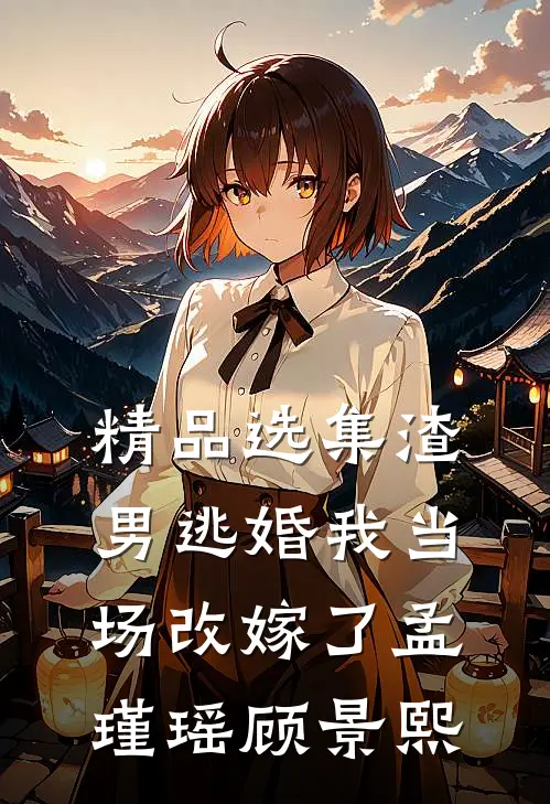 精品选集渣男逃婚我当场改嫁了孟瑾瑶顾景熙