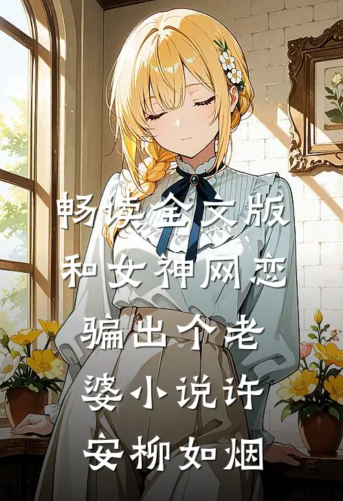畅读全文版和女神网恋,骗出个老婆小说许安柳如烟