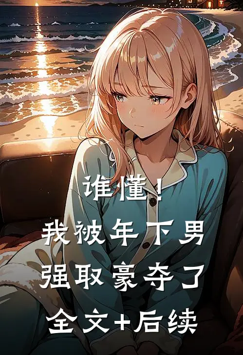 谁懂！我被年下男强取豪夺了全文+后续