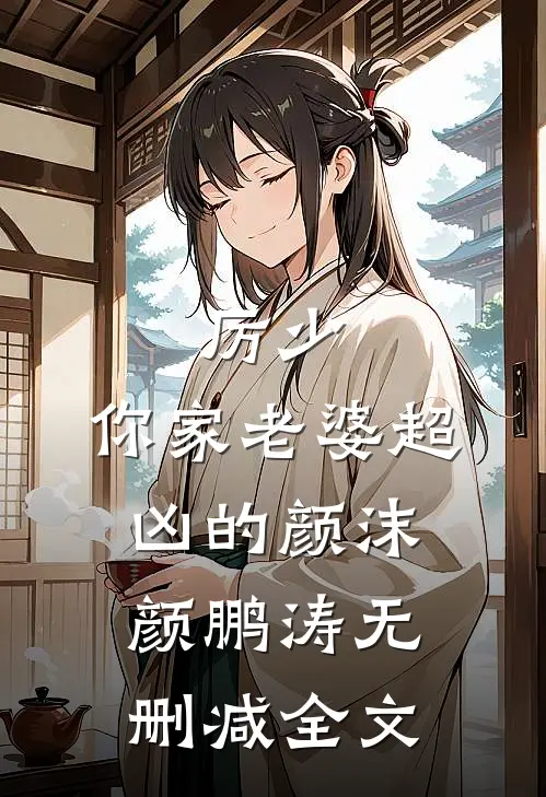 厉少，你家老婆超凶的颜沫颜鹏涛无删减全文