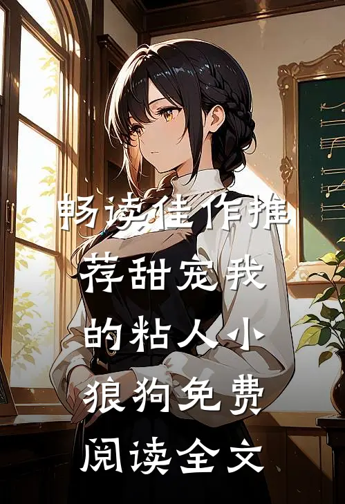 畅读佳作推荐甜宠我的粘人小狼狗免费阅读全文