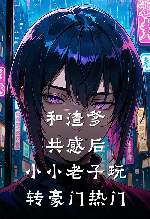 和渣爹共感后，小小老子玩转豪门热门
