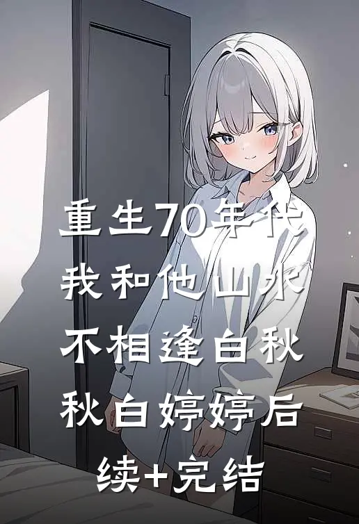 重生70年代，我和他山水不相逢白秋秋白婷婷后续+完结