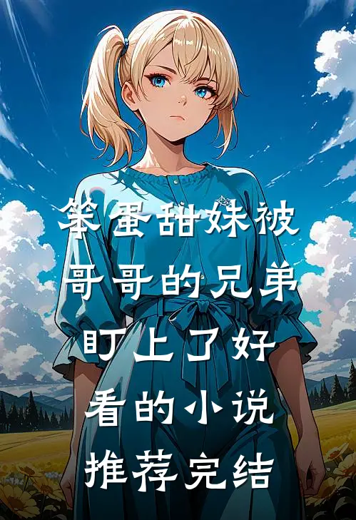 笨蛋甜妹被哥哥的兄弟盯上了好看的小说推荐完结
