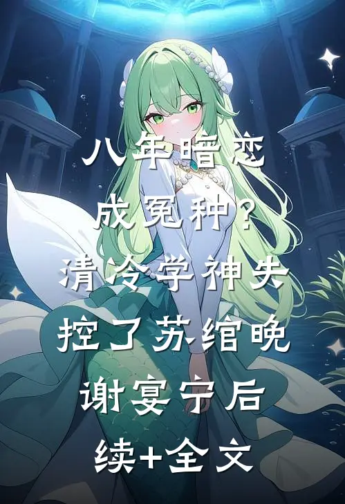 八年暗恋成冤种？清冷学神失控了苏绾晚谢宴宁后续+全文