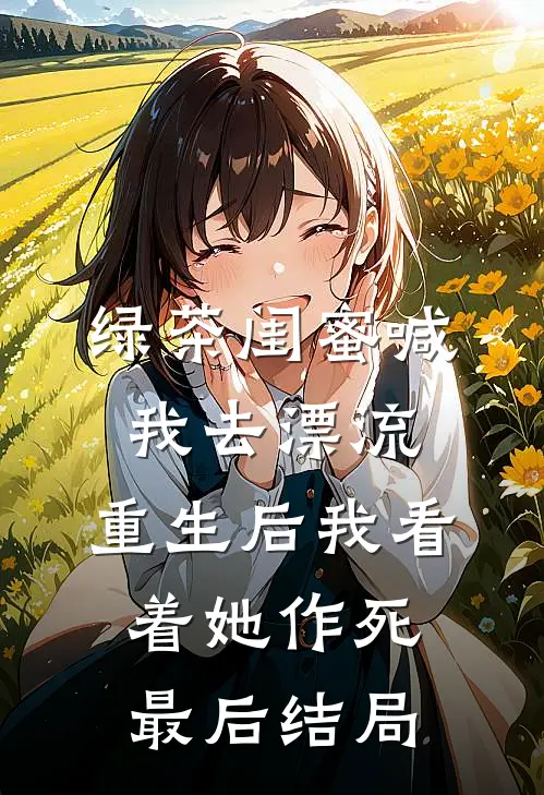 绿茶闺蜜喊我去漂流，重生后我看着她作死最后结局