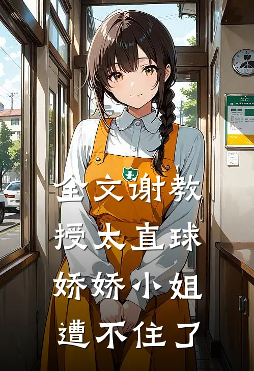 全文谢教授太直球，娇娇小姐遭不住了
