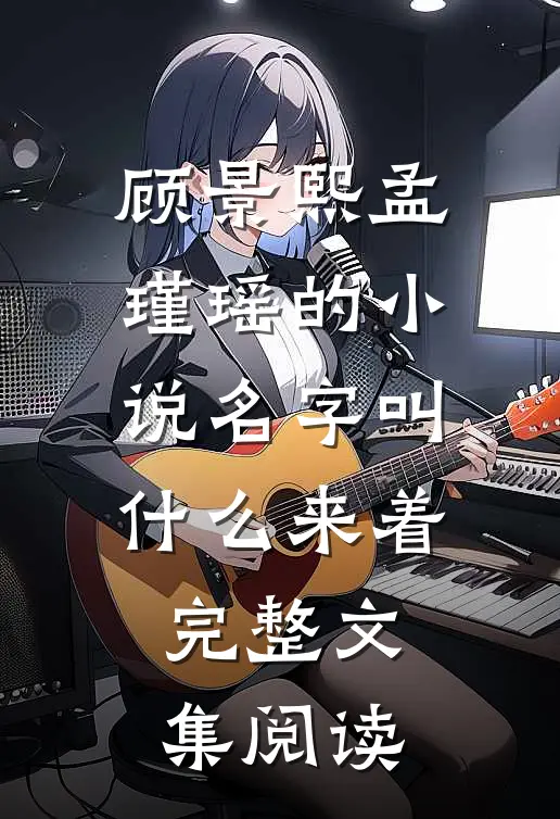 顾景熙孟瑾瑶的小说名字叫什么来着完整文集阅读