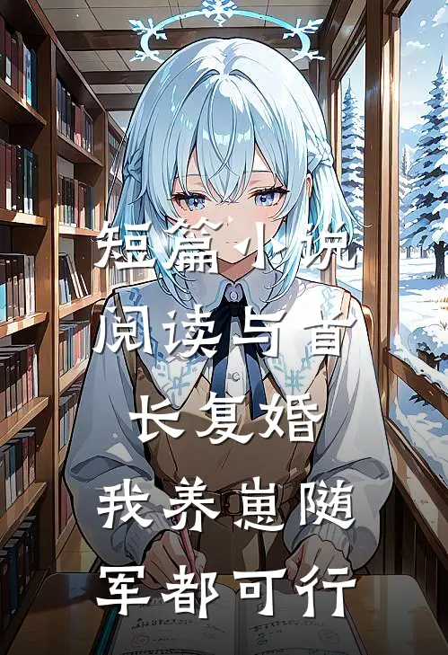 短篇小说阅读与首长复婚，我养崽随军都可行