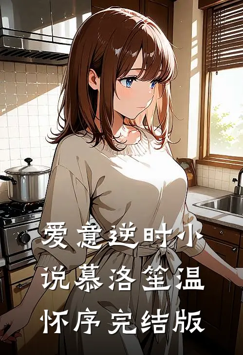 爱意逆时小说慕洛笙温怀序完结版