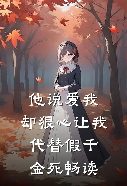 他说爱我，却狠心让我代替假千金死畅读