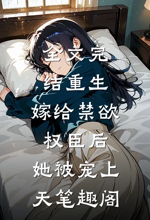 全文完结重生:嫁给禁欲权臣后,她被宠上天笔趣阁