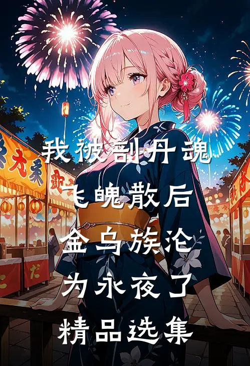 我被剖丹魂飞魄散后，金乌族沦为永夜了精品选集