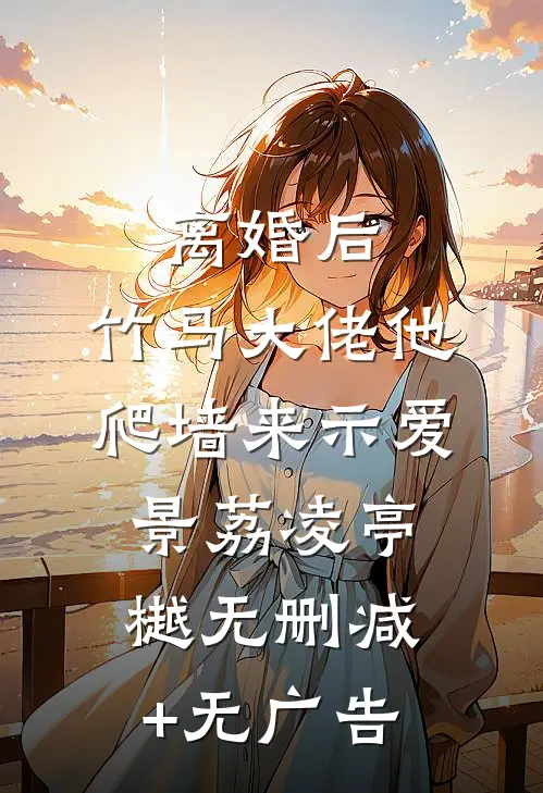 离婚后，竹马大佬他爬墙来示爱景荔凌亭樾无删减+无广告