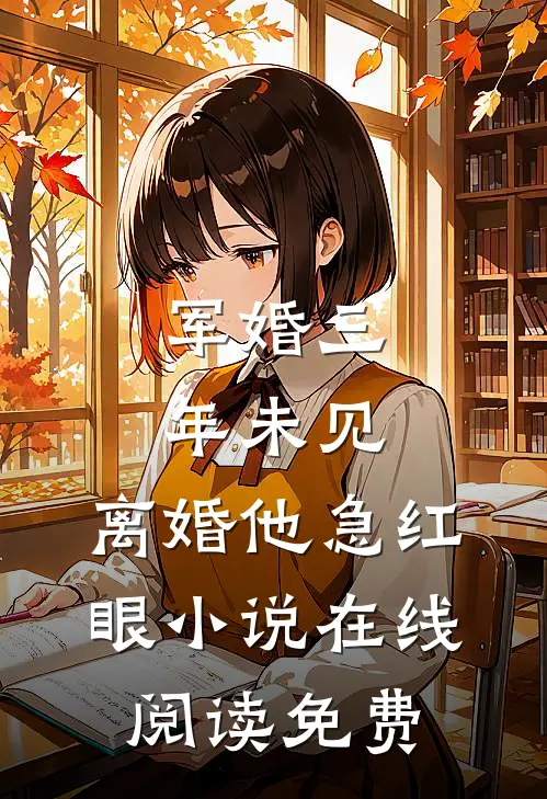 军婚三年未见，离婚他急红眼小说在线阅读免费