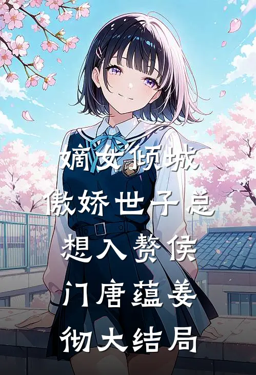 嫡女倾城，傲娇世子总想入赘侯门唐蕴姜彻大结局