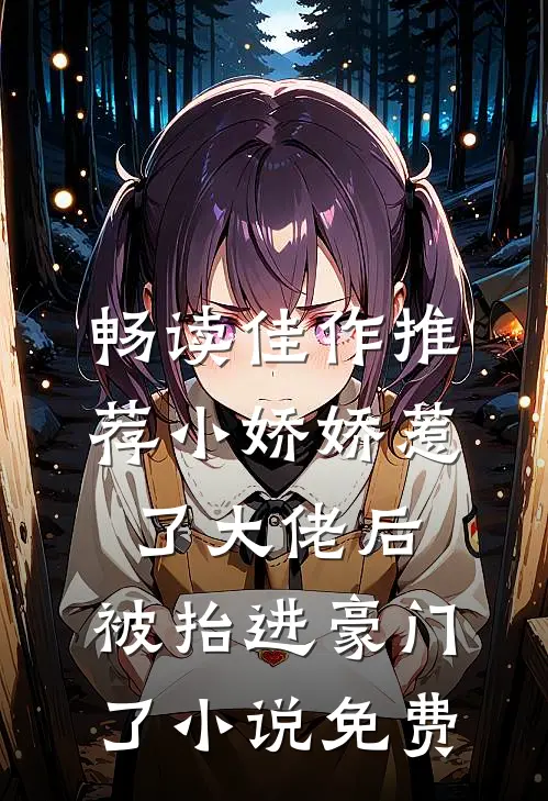 畅读佳作推荐小娇娇惹了大佬后,被抬进豪门了小说免费