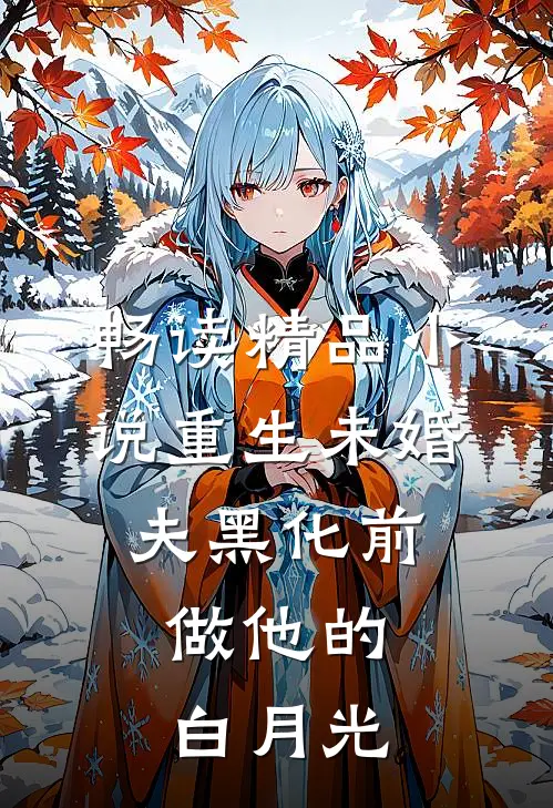 畅读精品小说重生未婚夫黑化前，做他的白月光