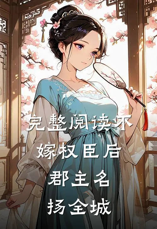 完整阅读不嫁权臣后，郡主名扬全城