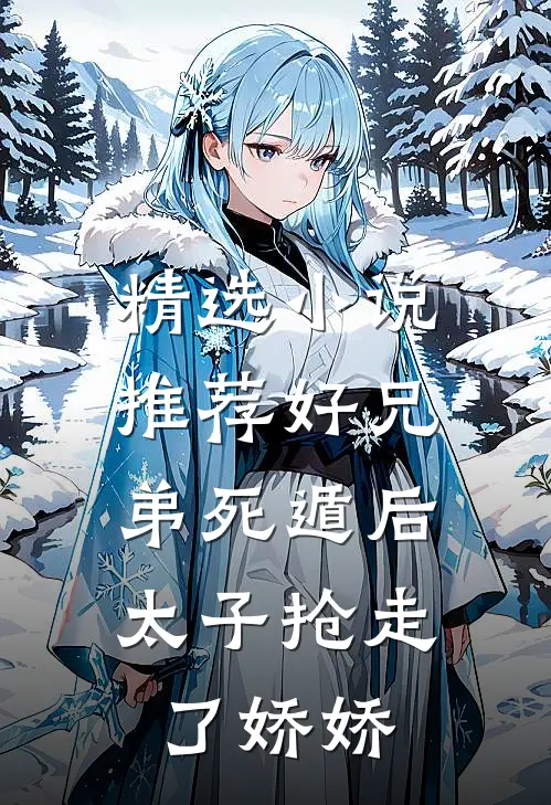 精选小说推荐好兄弟死遁后，太子抢走了娇娇