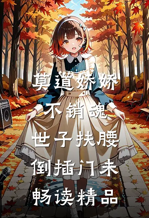 莫道娇娇不销魂,世子扶腰倒插门 未畅读精品