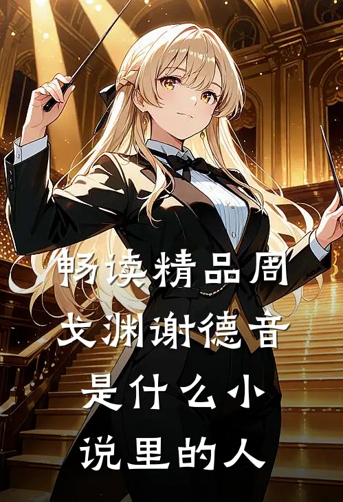 畅读精品周戈渊谢德音是什么小说里的人