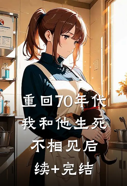 重回70年代，我和他生死不相见后续+完结