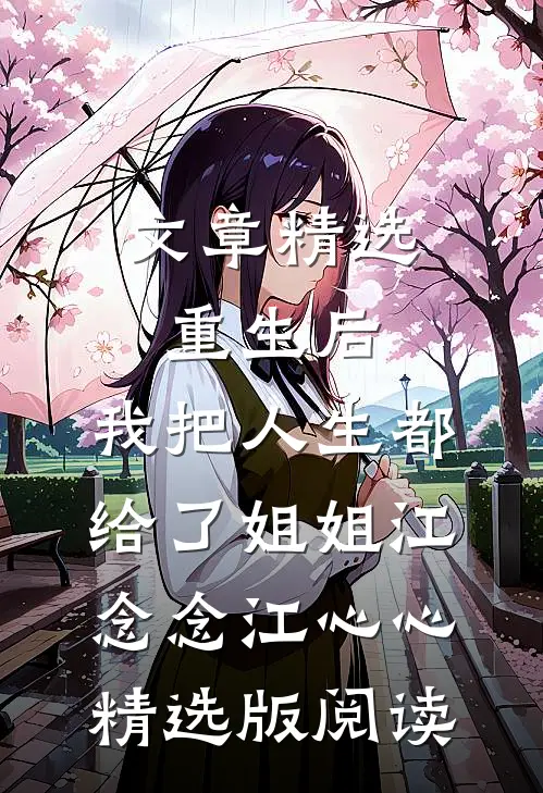 文章精选重生后，我把人生都给了姐姐江念念江心心精选版阅读
