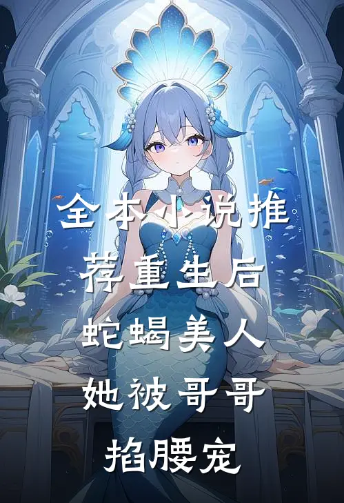 全本小说推荐重生后，蛇蝎美人她被哥哥掐腰宠