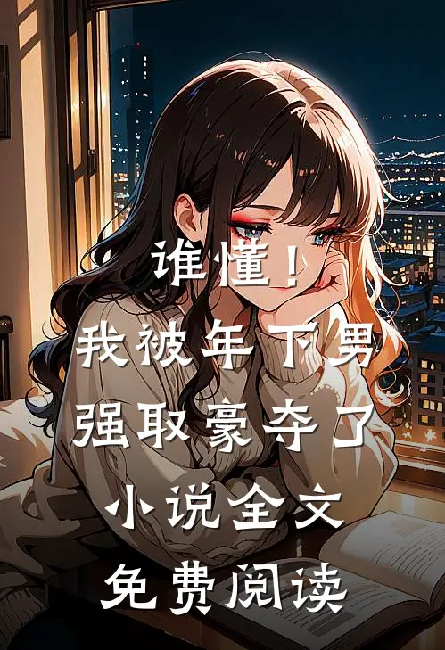 谁懂！我被年下男强取豪夺了小说全文免费阅读
