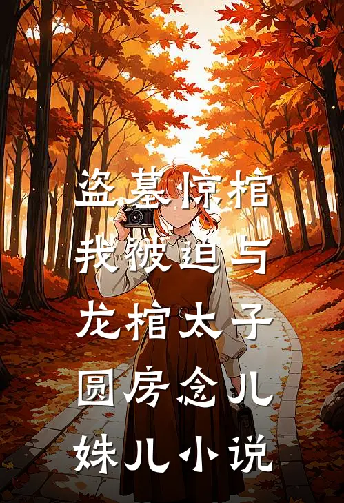 盗墓惊棺，我被迫与龙棺太子圆房念儿姝儿小说
