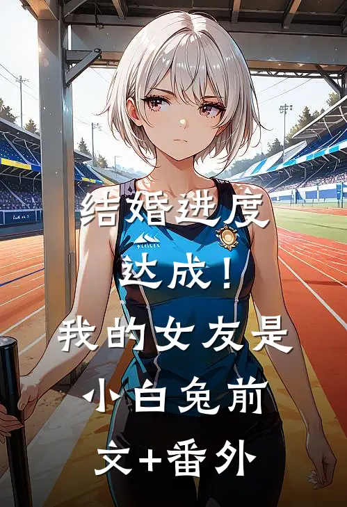 结婚进度达成！我的女友是小白兔前文+番外
