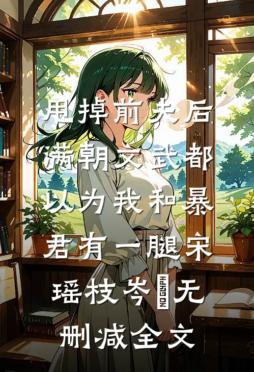 甩掉前夫后，满朝文武都以为我和暴君有一腿宋瑶枝岑䘝无删减全文