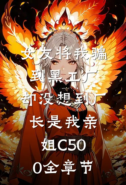 女友将我骗到黑工厂，却没想到厂长是我亲姐C500全章节