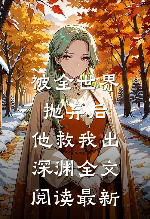 被全世界抛弃后，他救我出深渊全文阅读最新