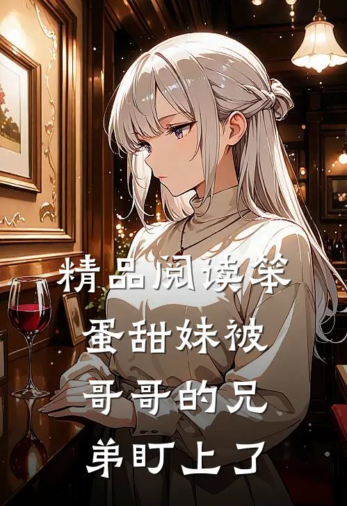 精品阅读笨蛋甜妹被哥哥的兄弟盯上了