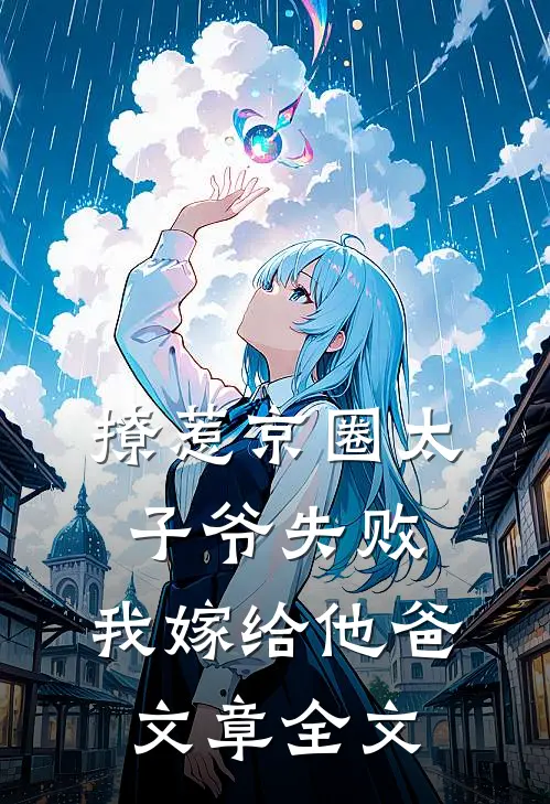 撩惹京圈太子爷失败，我嫁给他爸文章全文