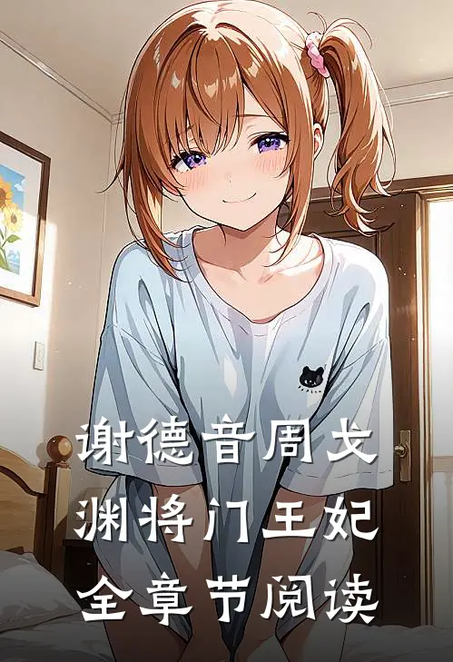 谢德音周戈渊将门王妃全章节阅读