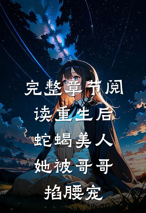 完整章节阅读重生后，蛇蝎美人她被哥哥掐腰宠