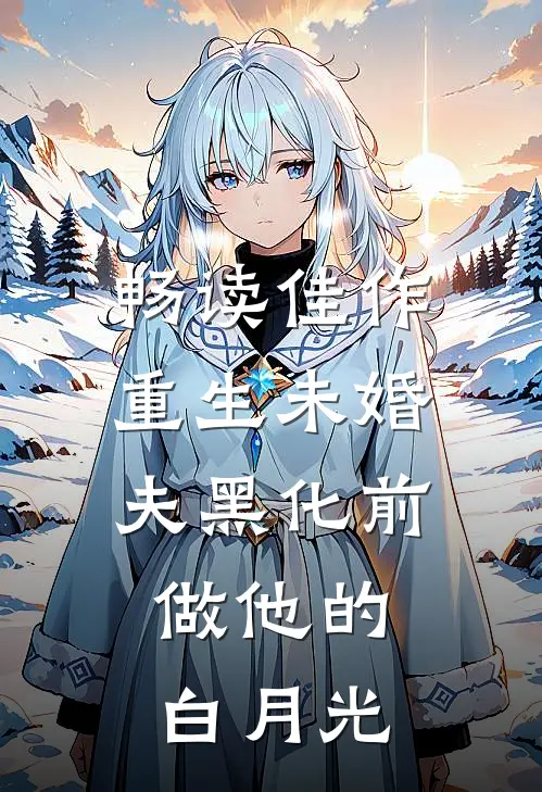 畅读佳作重生未婚夫黑化前，做他的白月光